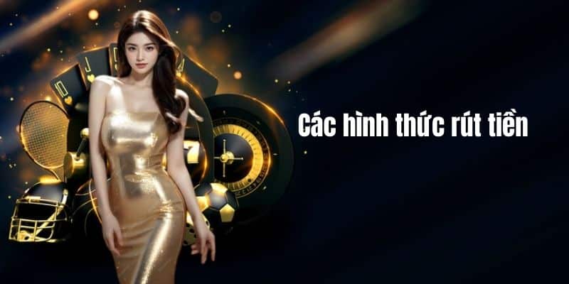 Các hình thức rút tiền vô cùng phổ biến
